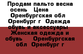 Продам пальто весна осень › Цена ­ 1 500 - Оренбургская обл., Оренбург г. Одежда, обувь и аксессуары » Женская одежда и обувь   . Оренбургская обл.,Оренбург г.